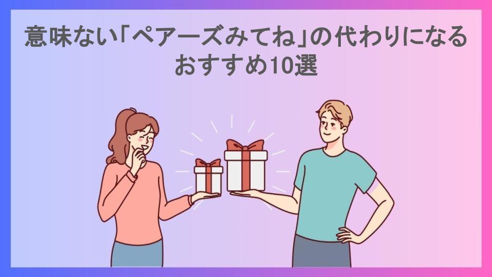 意味ない「ペアーズみてね」の代わりになるおすすめ10選